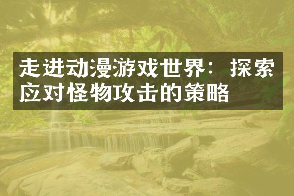 走进动漫游戏世界：探索应对怪物攻击的策略