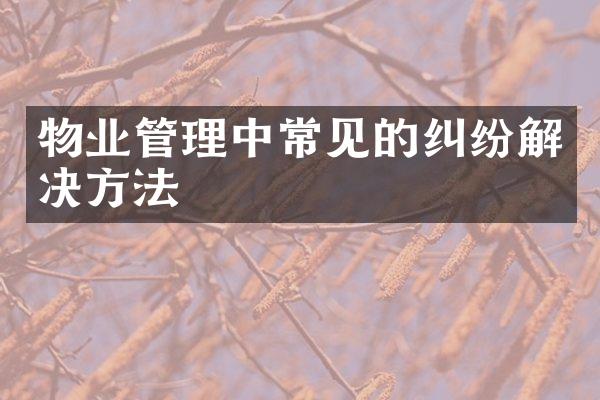物业管理中常见的纠纷解决方法