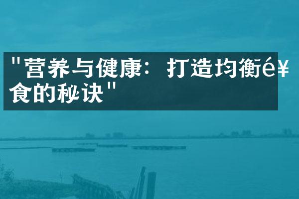 "营养与健康：打造均衡饮食的秘诀"