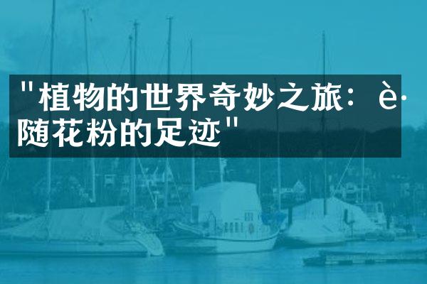 "植物的世界奇妙之旅：跟随花粉的足迹"