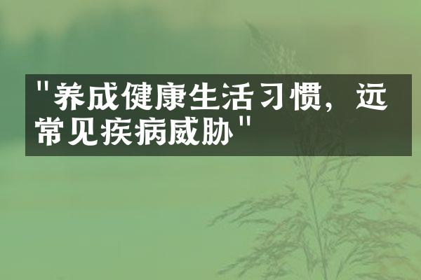 "养成健康生活习惯，远离常见疾病威胁"