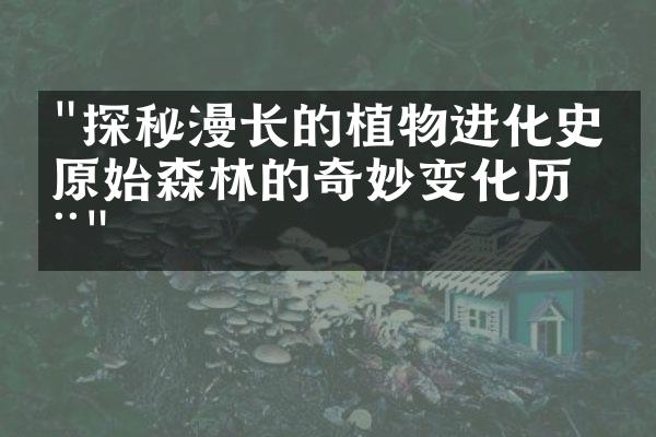 "探秘漫长的植物进化史：原始森林的奇妙变化历程"