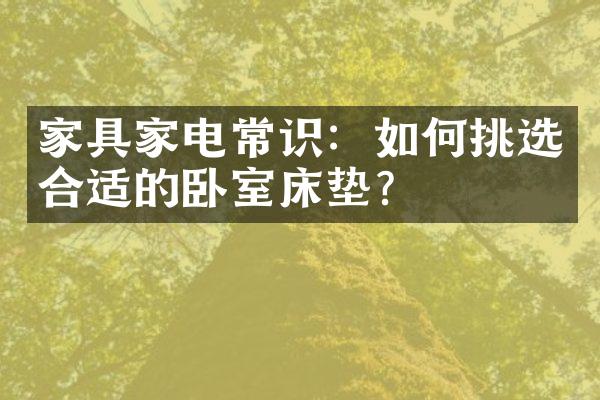 家具家电常识：如何挑选合适的卧室床垫？