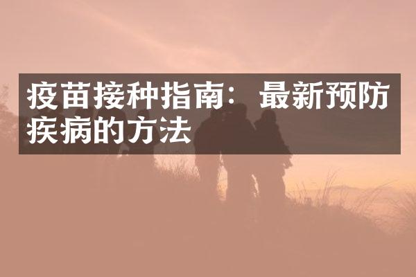疫苗接种指南：最新预防疾病的方法