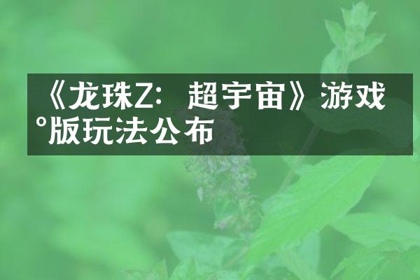 《龙珠Z：超宇宙》游戏新版玩法公布