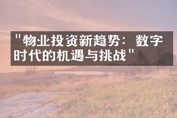 "物业投资新趋势：数字化时代的机遇与挑战"