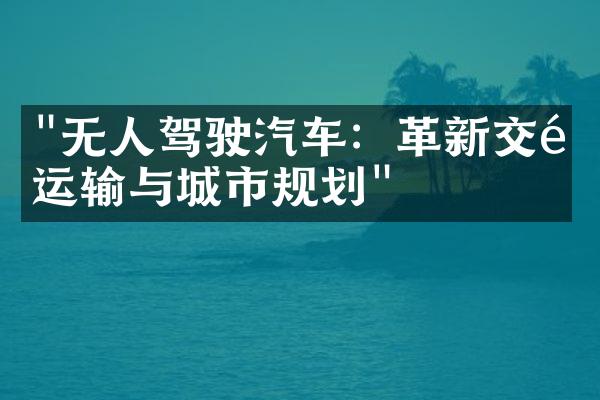 "无人驾驶汽车：革新交通运输与城市规划"