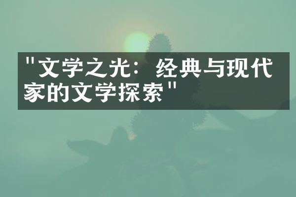"文学之光：经典与现代作家的文学探索"