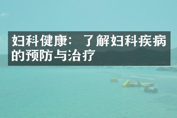 妇科健康：了解妇科疾病的预防与治疗