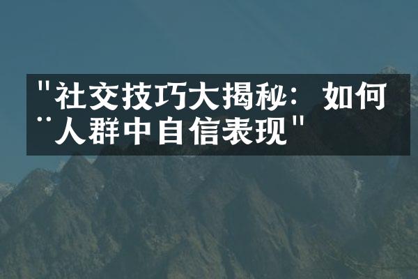 "社交技巧大揭秘：如何在人群中自信表现"
