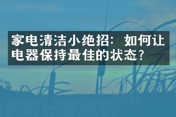 家电清洁小绝招：如何让电器保持最佳的状态？