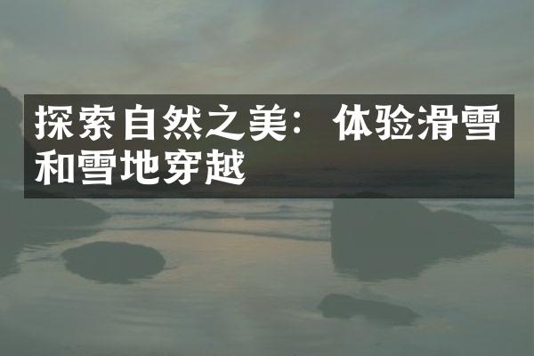 探索自然之美：体验滑雪和雪地穿越