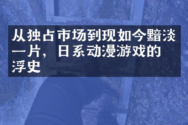 从独占市场到现如今黯淡一片，日系动漫游戏的沉浮史