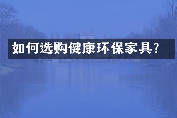 如何选购健康环保家具？