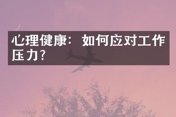心理健康：如何应对工作压力？