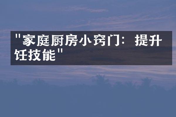 "家庭厨房小窍门：提升烹饪技能"