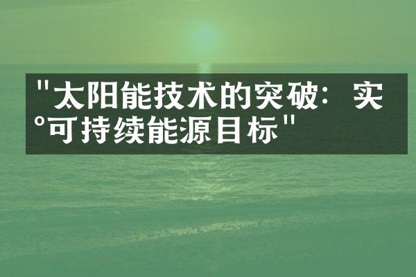 "太阳能技术的突破：实现可持续能源目标"