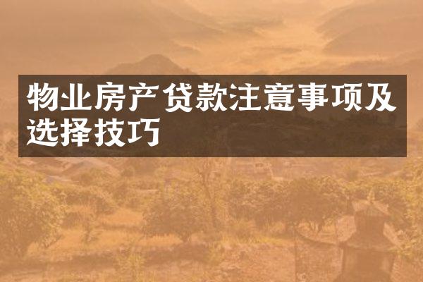 物业房产贷款注意事项及选择技巧