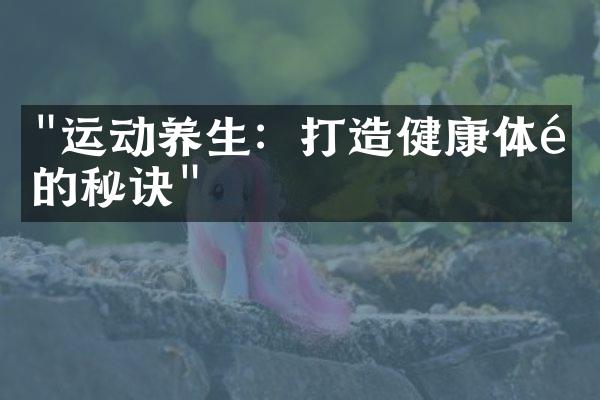 "运动养生：打造健康体魄的秘诀"