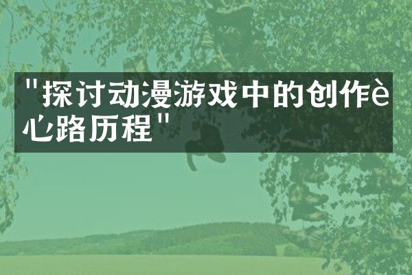 "探讨动漫游戏中的创作者心路历程"
