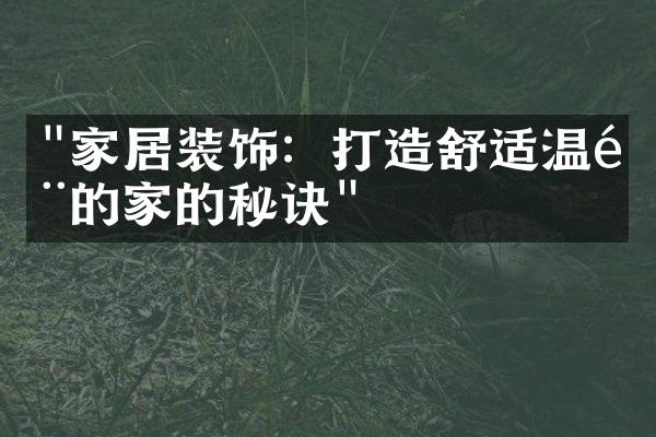 "家居装饰：打造舒适温馨的家的秘诀"