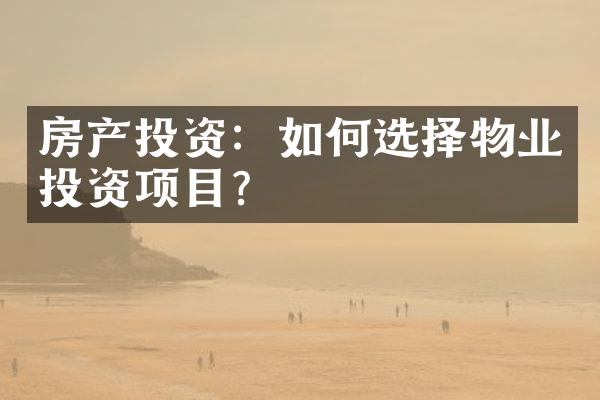 房产投资：如何选择物业投资项目？