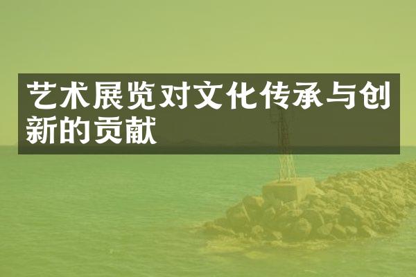 艺术展览对文化传承与创新的贡献