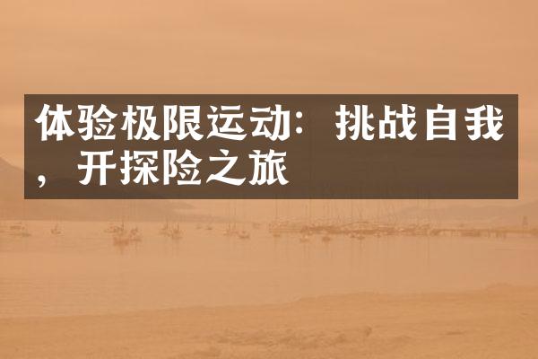 体验极限运动：挑战自我，开探险之旅