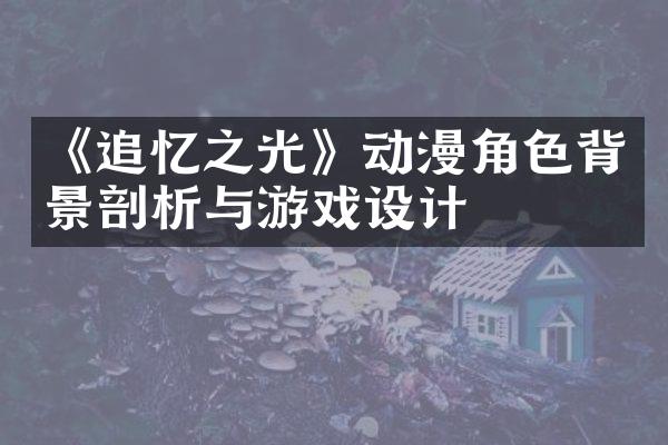 《追忆之光》动漫角色背景剖析与游戏设计