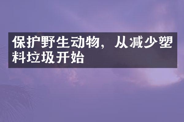 保护野生动物，从减少塑料垃圾开始