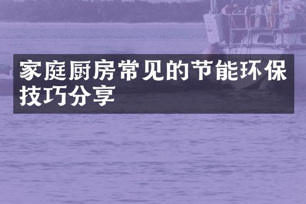 家庭厨房常见的节能环保技巧分享