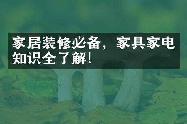 家居装修必备，家具家电知识全了解！