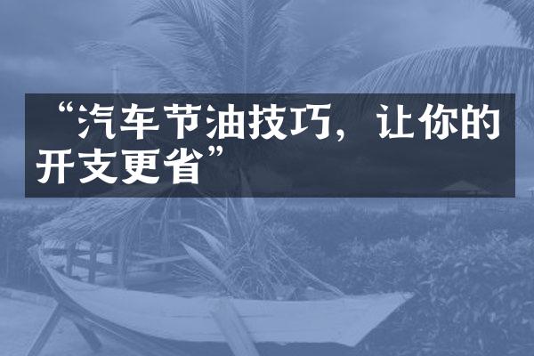 “汽车节油技巧，让你的开支更省”