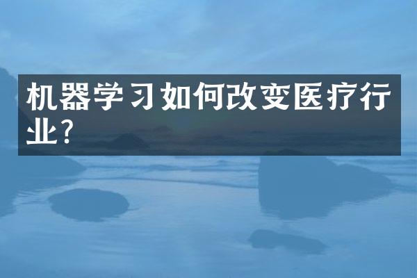机器学习如何改变医疗行业？