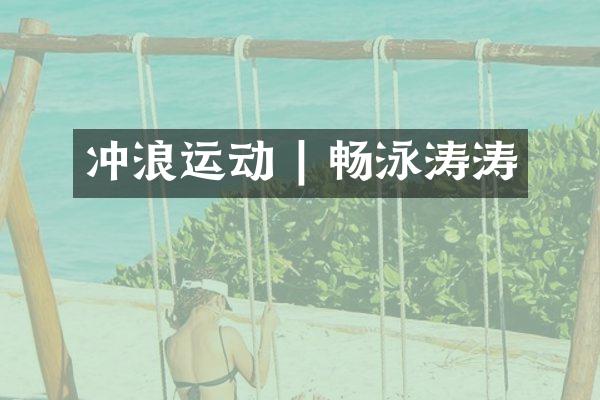 冲浪运动 | 畅泳涛涛