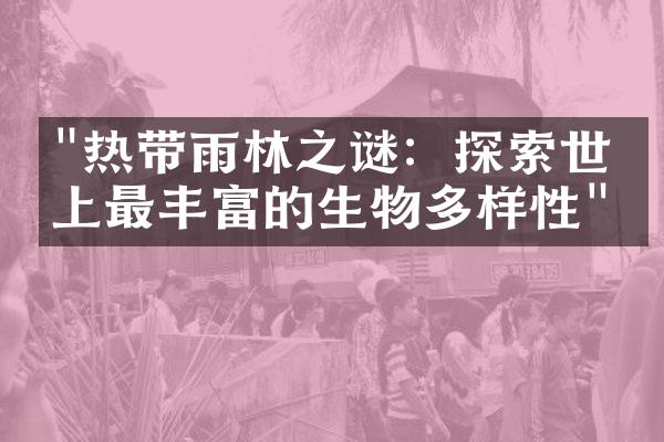 "热带雨林之谜：探索世界上最丰富的生物多样性"