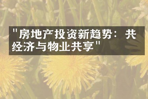 "房地产投资新趋势：共享经济与物业共享"