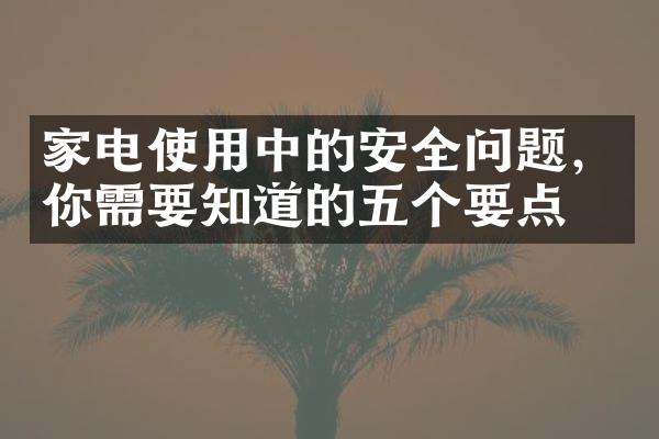 家电使用中的安全问题，你需要知道的五个要点