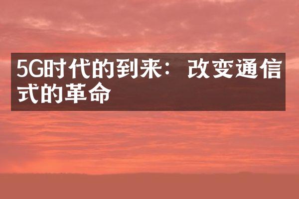 5G时代的到来：改变通信方式的革命