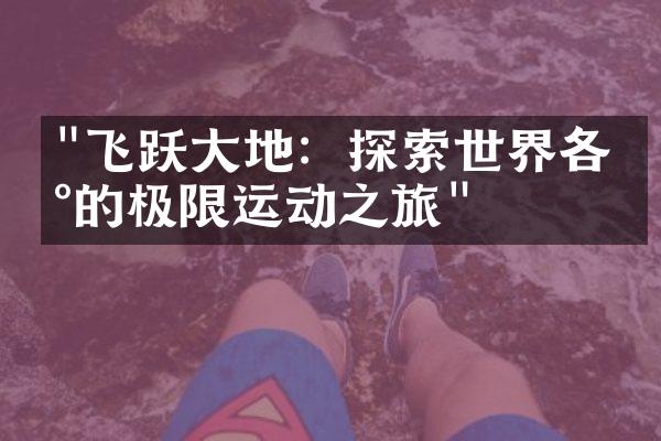 "飞跃大地：探索世界各地的极限运动之旅"
