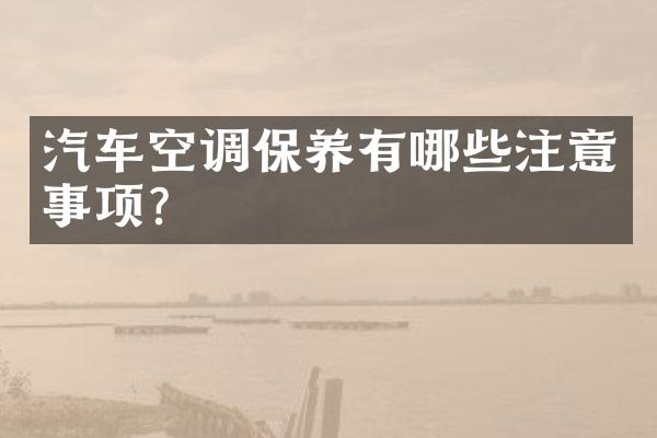 汽车空调保养有哪些注意事项？