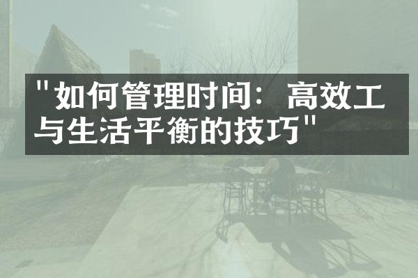 "如何管理时间：高效工作与生活平衡的技巧"