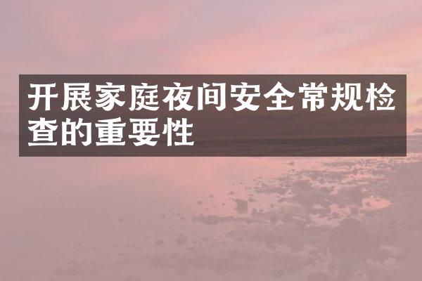 开展家庭夜间安全常规检查的重要性
