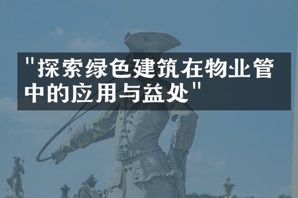 "探索绿色建筑在物业管理中的应用与益处"