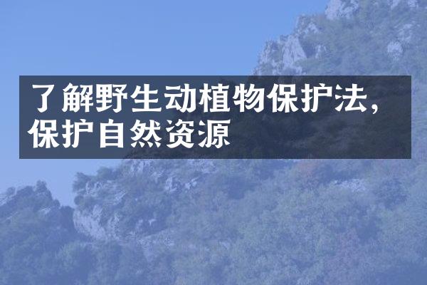 了解野生动植物保护法，保护自然资源
