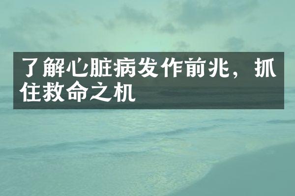 了解心脏病发作前兆，抓住救命之机