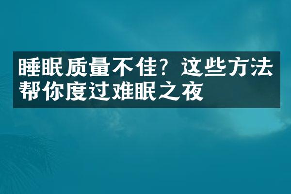 睡眠质量不佳？这些方法帮你度过难眠之夜