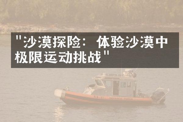 "沙漠探险：体验沙漠中的极限运动挑战"