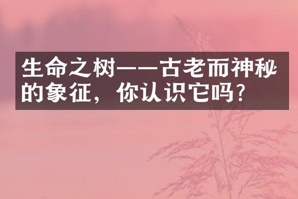 生命之树——古老而神秘的象征，你认识它吗？