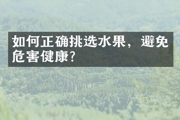 如何正确挑选水果，避免危害健康？